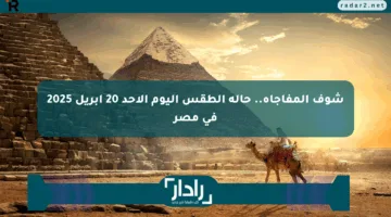 شوف المفاجأة.. حالة الطقس اليوم الأحد 20 أبريل 2025 في مصر